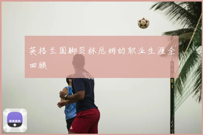 英格兰国脚贝林厄姆的职业生涯全回顾