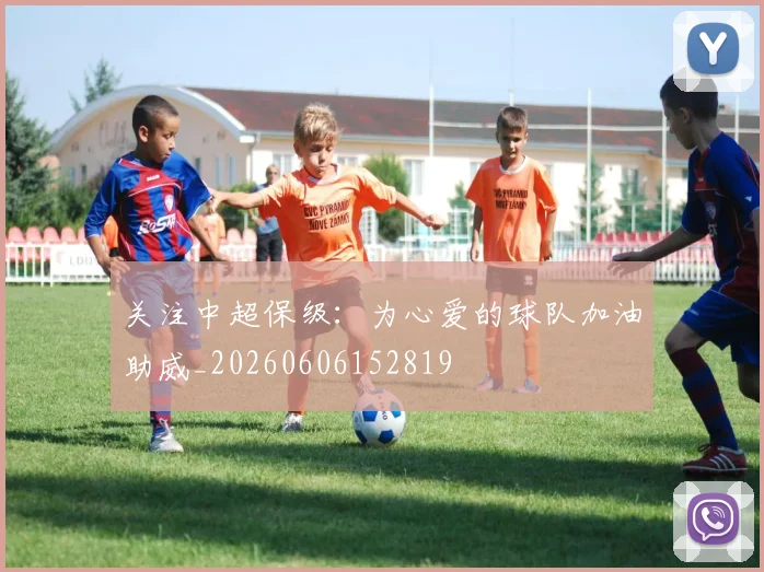 关注中超保级:为心爱的球队加油助威_20260606152819