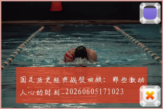 国足历史经典战役回顾:那些激动人心的时刻_20260605171023