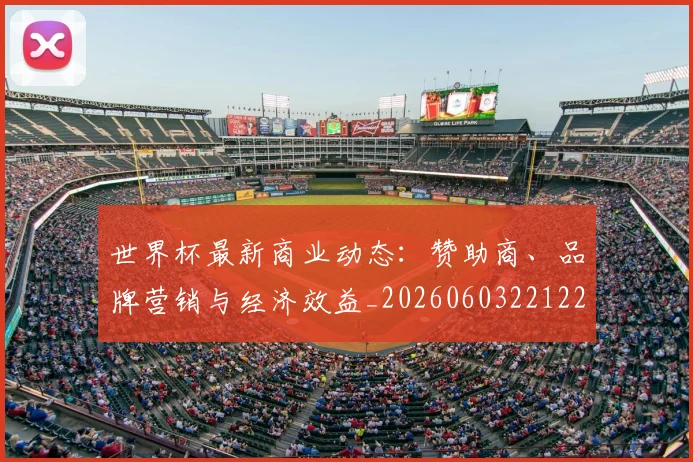 世界杯最新商业动态:赞助商、品牌营销与经济效益_20260603221225