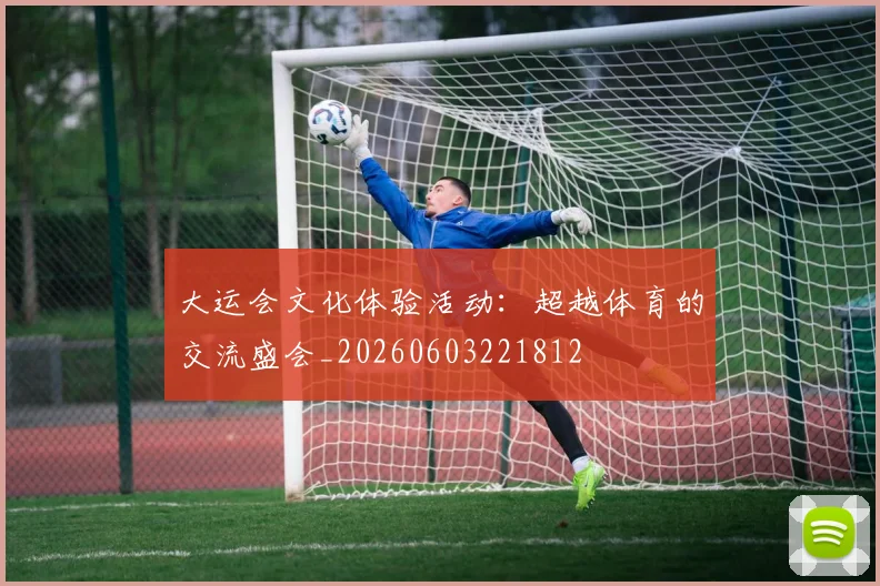 大运会文化体验活动:超越体育的交流盛会_20260603221812