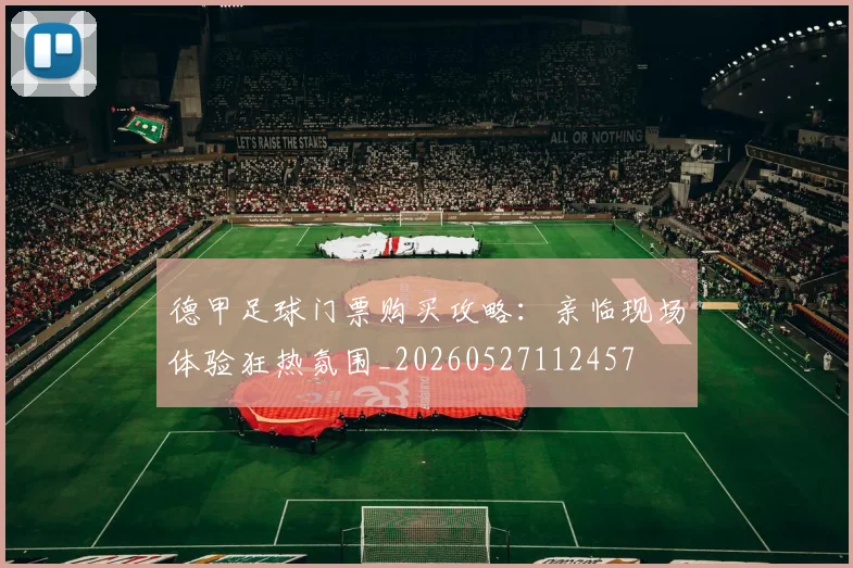 德甲足球门票购买攻略:亲临现场体验狂热氛围_20260527112457
