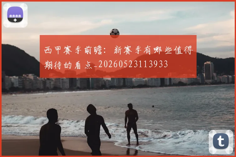 西甲赛季前瞻:新赛季有哪些值得期待的看点_20260523113933