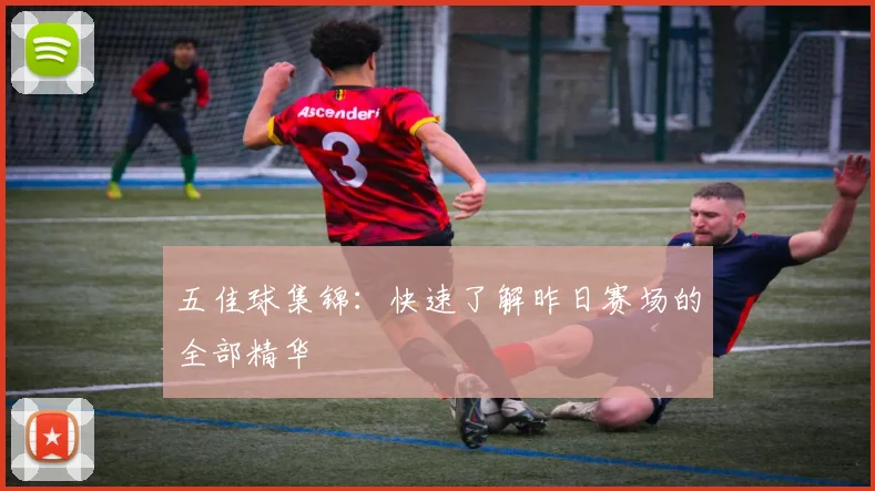 五佳球集锦:快速了解昨日赛场的全部精华