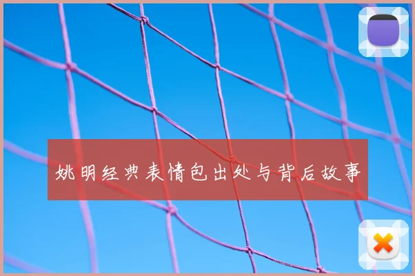 姚明经典表情包出处与背后故事