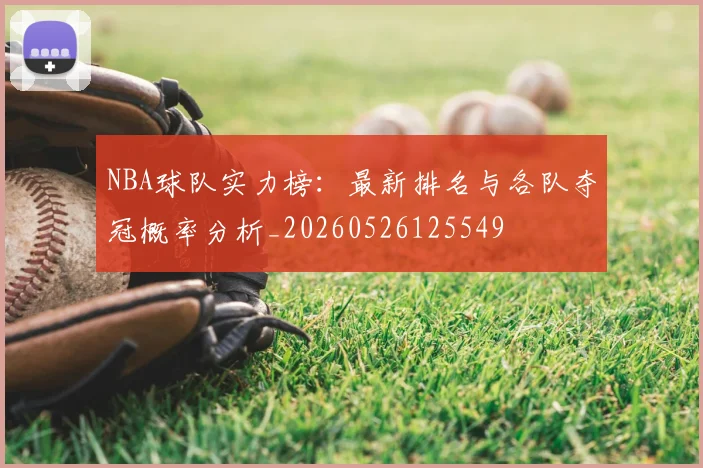 NBA球队实力榜:最新排名与各队夺冠概率分析_20260526125549