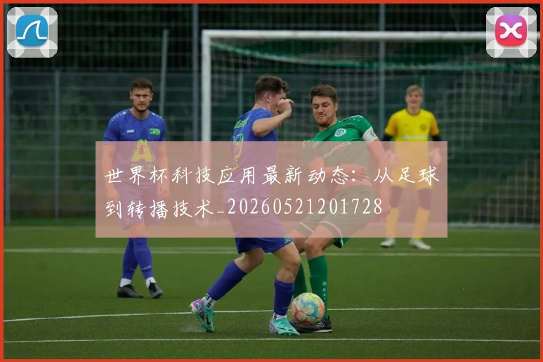 世界杯科技应用最新动态:从足球到转播技术_20260521201728