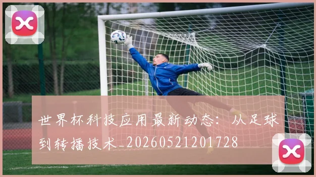 世界杯科技应用最新动态：从足球到转播技术_20260521201728