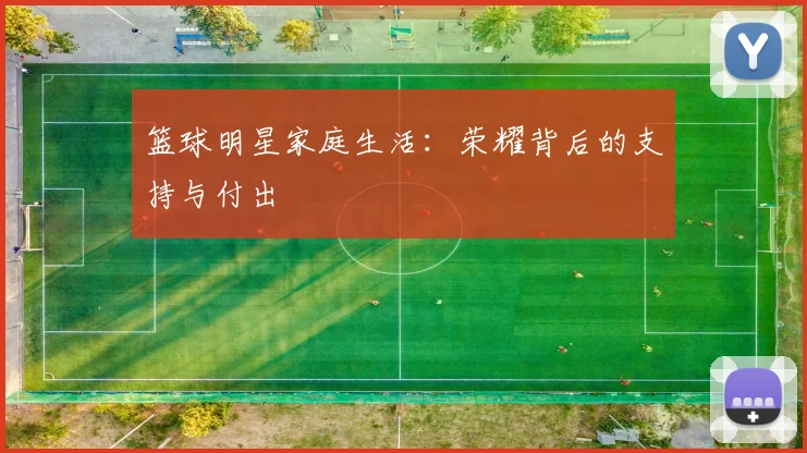 篮球明星家庭生活:荣耀背后的支持与付出