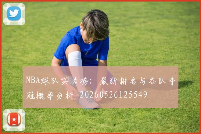 NBA球队实力榜:最新排名与各队夺冠概率分析_20260526125549