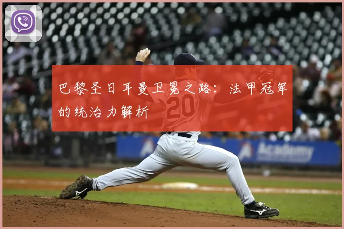 巴黎圣日耳曼卫冕之路:法甲冠军的统治力解析