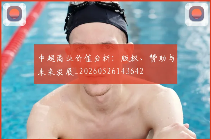 中超商业价值分析:版权、赞助与未来发展_20260526143642