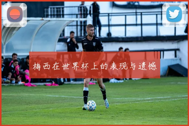 梅西在世界杯上的表现与遗憾