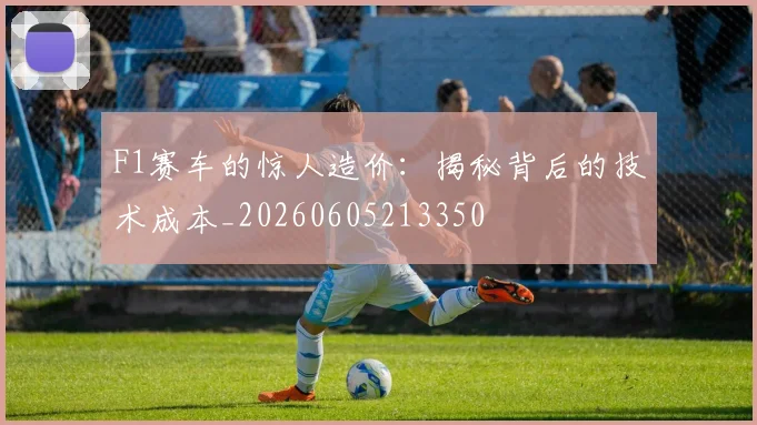 F1赛车的惊人造价:揭秘背后的技术成本_20260605213350